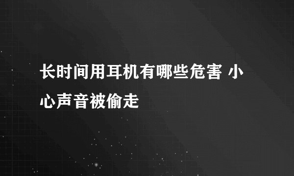 长时间用耳机有哪些危害 小心声音被偷走