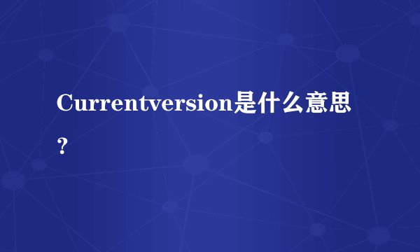 Currentversion是什么意思？