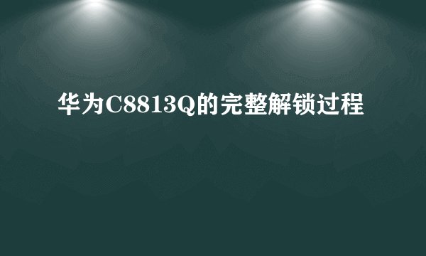 华为C8813Q的完整解锁过程