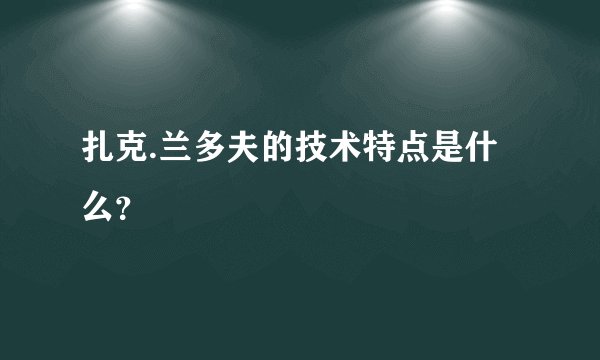 扎克.兰多夫的技术特点是什么？
