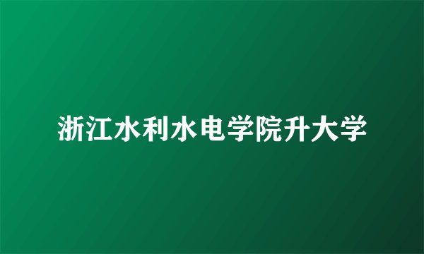 浙江水利水电学院升大学