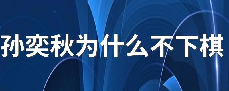 孙奕秋为什么不下棋 孙奕秋不下棋原因解析