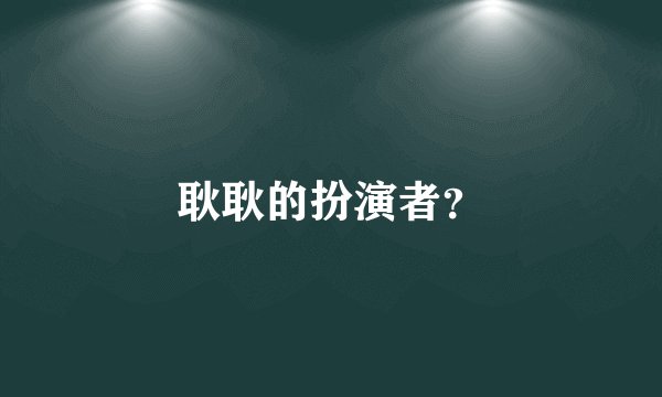 耿耿的扮演者？