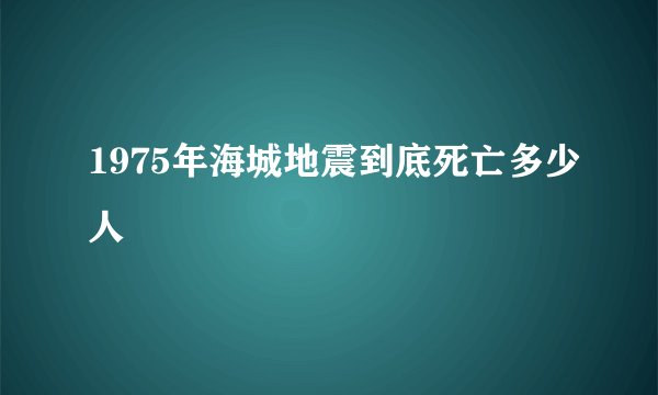 1975年海城地震到底死亡多少人