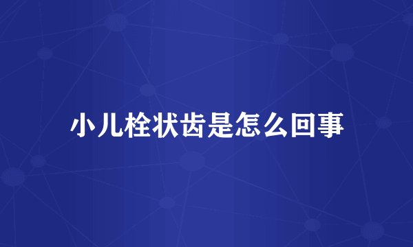 小儿栓状齿是怎么回事