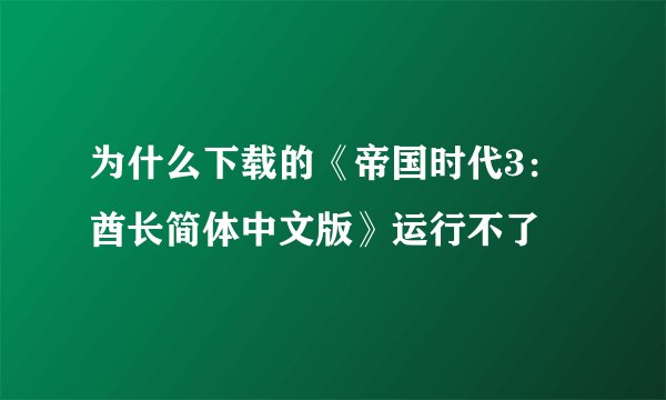 为什么下载的《帝国时代3：酋长简体中文版》运行不了