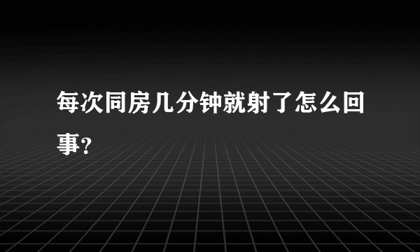 每次同房几分钟就射了怎么回事？