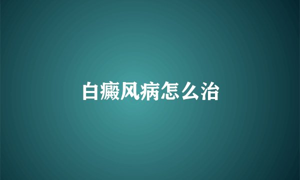 白癜风病怎么治