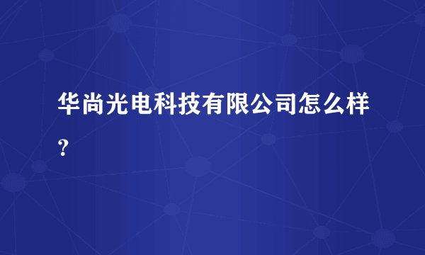 华尚光电科技有限公司怎么样？