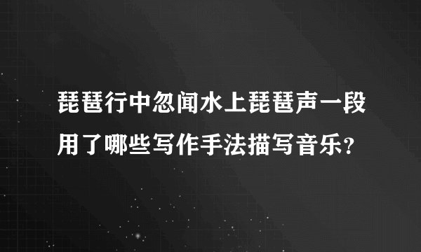 琵琶行中忽闻水上琵琶声一段用了哪些写作手法描写音乐？