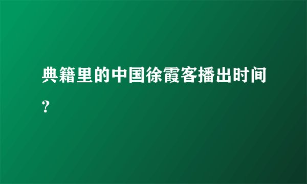 典籍里的中国徐霞客播出时间？