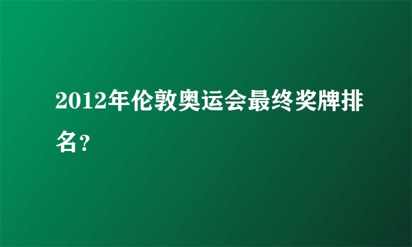 2012年伦敦奥运会最终奖牌排名？