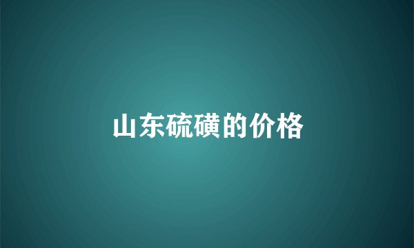 山东硫磺的价格