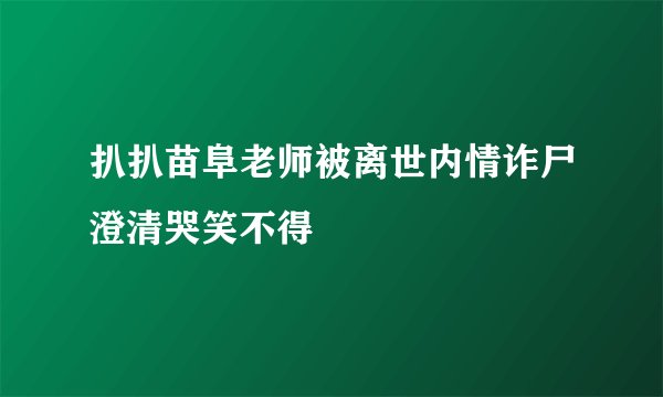 扒扒苗阜老师被离世内情诈尸澄清哭笑不得