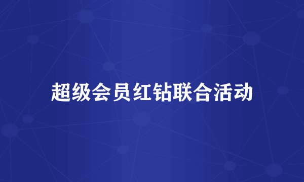 超级会员红钻联合活动