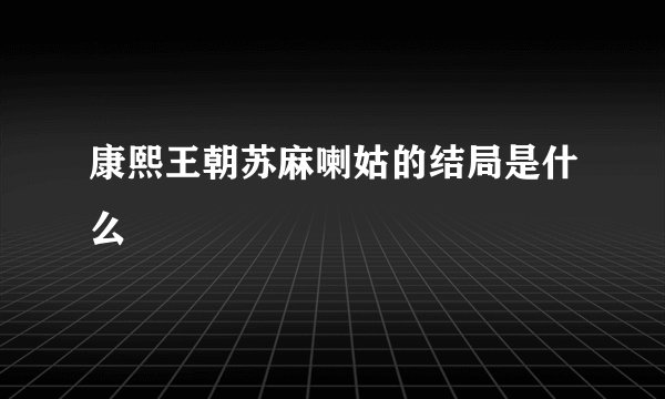 康熙王朝苏麻喇姑的结局是什么