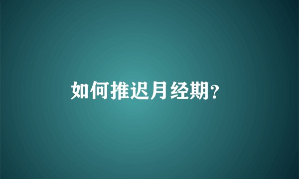 如何推迟月经期？