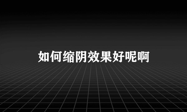如何缩阴效果好呢啊