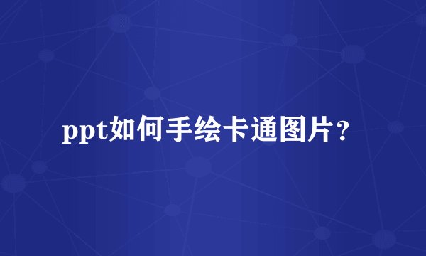 ppt如何手绘卡通图片？