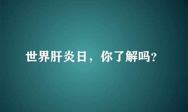 世界肝炎日，你了解吗？