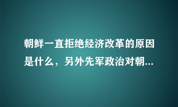 朝鲜一直拒绝经济改革的原因是什么，另外先军政治对朝鲜政治有什么影响
