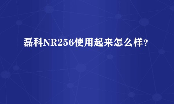 磊科NR256使用起来怎么样？
