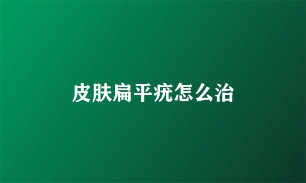 皮肤扁平疣怎么治