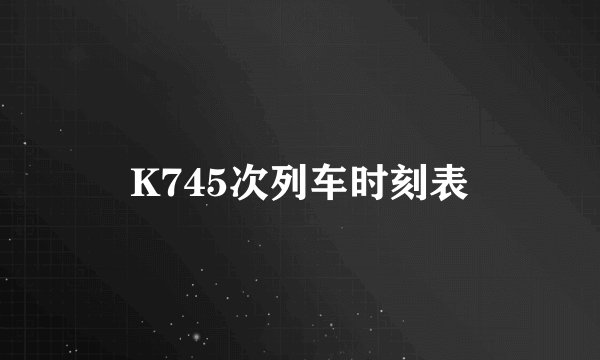 K745次列车时刻表