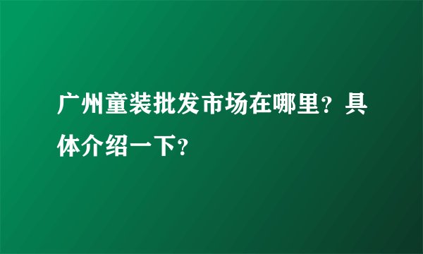 广州童装批发市场在哪里？具体介绍一下？