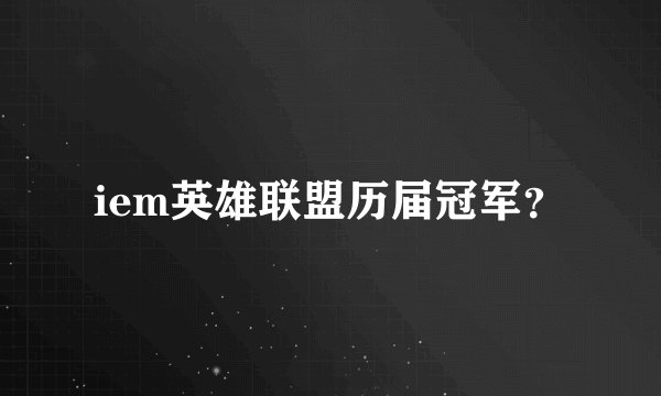 iem英雄联盟历届冠军？