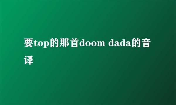 要top的那首doom dada的音译
