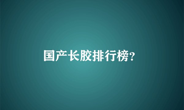 国产长胶排行榜？