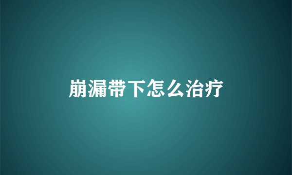 崩漏带下怎么治疗