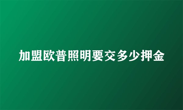 加盟欧普照明要交多少押金