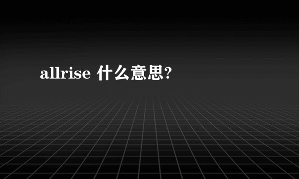 allrise 什么意思?
