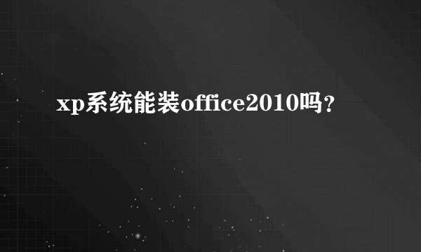 xp系统能装office2010吗？