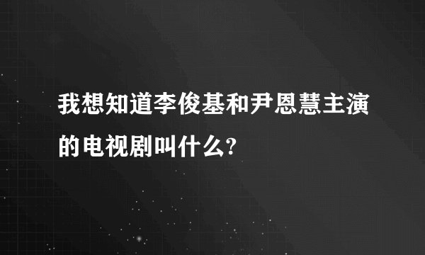 我想知道李俊基和尹恩慧主演的电视剧叫什么?