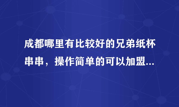 成都哪里有比较好的兄弟纸杯串串，操作简单的可以加盟，场地也很小