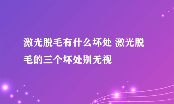 激光脱毛有什么坏处 激光脱毛的三个坏处别无视