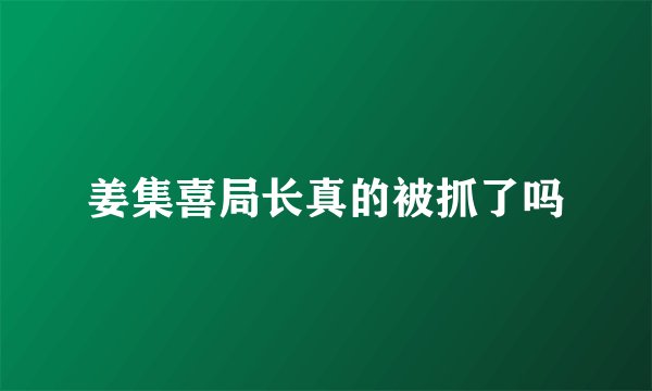 姜集喜局长真的被抓了吗