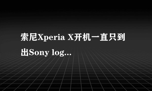 索尼Xperia X开机一直只到出Sony logo这里,无穷循环