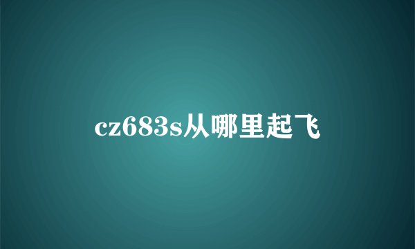 cz683s从哪里起飞