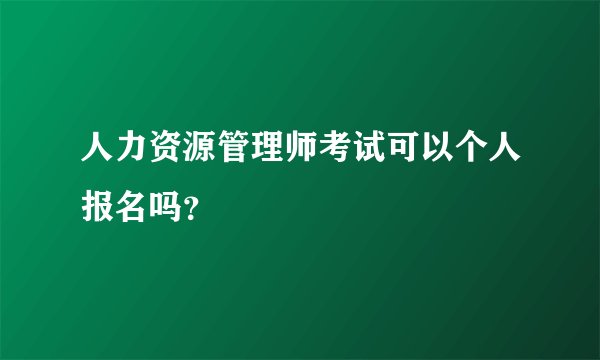 人力资源管理师考试可以个人报名吗？