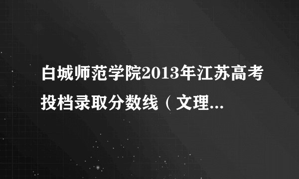 白城师范学院2013年江苏高考投档录取分数线（文理第二批）