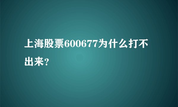 上海股票600677为什么打不出来？