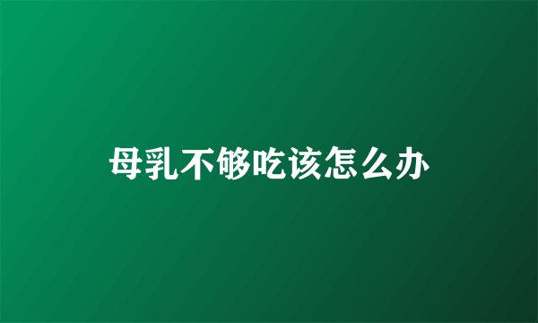 母乳不够吃该怎么办