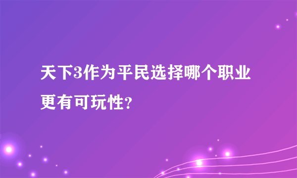 天下3作为平民选择哪个职业更有可玩性？