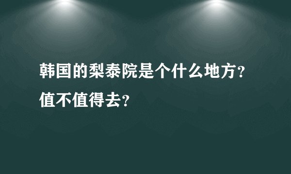 韩国的梨泰院是个什么地方？值不值得去？