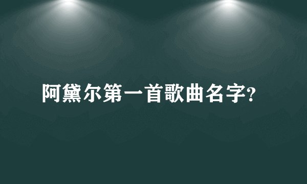 阿黛尔第一首歌曲名字？