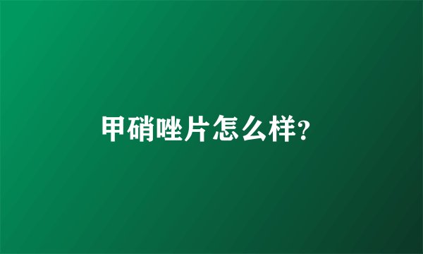 甲硝唑片怎么样？